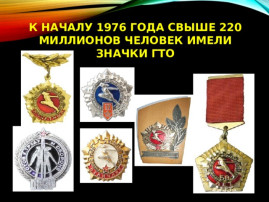 В 1976 году было выдано около 220 миллионов знаков ГТО всех ступеней. В 1976 году было выдано около 220 миллионов знаков ГТО всех ступеней.