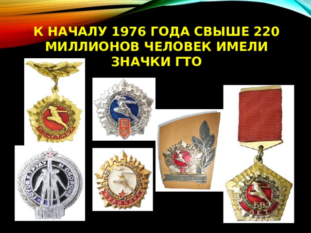 В 1976 году было выдано около 220 миллионов знаков ГТО всех ступеней. В 1976 году было выдано около 220 миллионов знаков ГТО всех ступеней.
